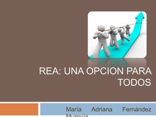 REA: UNA OPCION PARA
TODOS
María Adriana Fernández
 