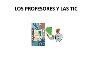 LOS PROFESORES Y LAS TIC
 