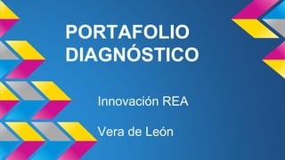 PORTAFOLIO 
DIAGNÓSTICO 
Innovación REA 
Vera de León 
 