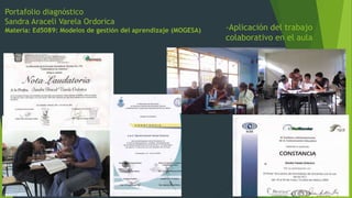 Portafolio diagnóstico
Sandra Araceli Varela Ordorica
Materia: Ed5089: Modelos de gestión del aprendizaje (MOGESA) -Aplicación del trabajo
colaborativo en el aula
 