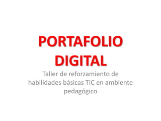 PORTAFOLIO
     DIGITAL
     Taller de reforzamiento de
habilidades básicas TIC en ambiente
             pedagógico
 