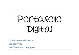 Portafolio
              Digital
Daniela	
  Escobedo	
  Avalos	
  
Grupo:	
  133BB	
  
No.	
  De	
  Cuenta:	
  110009972	
  
 