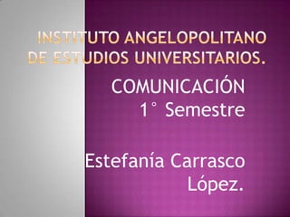COMUNICACIÓN
    1° Semestre

Estefanía Carrasco
            López.
 