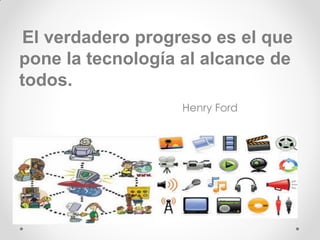 El verdadero progreso es el que
pone la tecnología al alcance de
todos.
Henry Ford
 