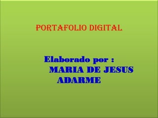 PORTAFOLIO DIGITAL Elaborado por : MARIA DE JESUS ADARME  