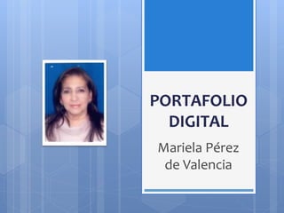 PORTAFOLIO 
DIGITAL 
Mariela Pérez 
de Valencia 
 