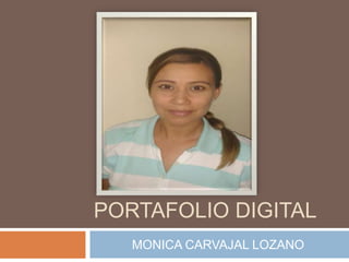 PORTAFOLIO DIGITAL 
MONICA CARVAJAL LOZANO 
 