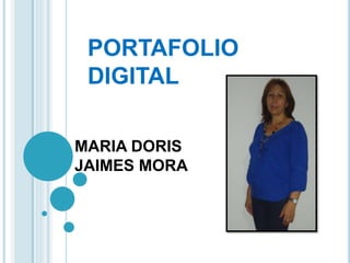 PORTAFOLIO 
DIGITAL 
MARIA DORIS 
JAIMES MORA 
 