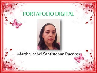 PORTAFOLIO DIGITAL 
Martha Isabel Santisteban Puentes 
 