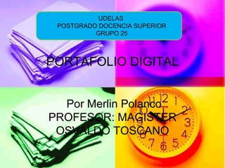 PORTAFOLIO DIGITAL
Por Merlin Polanco
PROFESOR: MAGISTER
OSVALDO TOSCANO
UDELAS
POSTGRADO DOCENCIA SUPERIOR
GRUPO 25
 