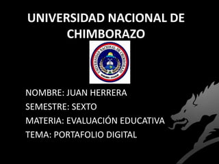 UNIVERSIDAD NACIONAL DE
CHIMBORAZO
NOMBRE: JUAN HERRERA
SEMESTRE: SEXTO
MATERIA: EVALUACIÓN EDUCATIVA
TEMA: PORTAFOLIO DIGITAL
 