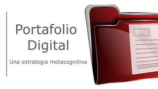 Portafolio
Digital
Una estrategia metacognitiva
MSc. Vanessa Pacheco
MSc. Noelia Parra
 