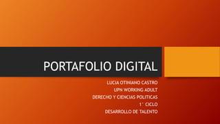 PORTAFOLIO DIGITAL
LUCIA OTINIANO CASTRO
UPN WORKING ADULT
DERECHO Y CIENCIAS POLITICAS
1° CICLO
DESARROLLO DE TALENTO
 