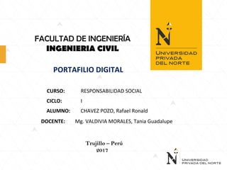 FACULTAD DE INGENIERÍA
INGENIERIA CIVIL
PORTAFILIO DIGITAL
CURSO: RESPONSABILIDAD SOCIAL
CICLO: I
ALUMNO: CHAVEZ POZO, Rafael Ronald
DOCENTE: Mg. VALDIVIA MORALES, Tania Guadalupe
Trujillo – Perú
2017
 