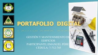GESTIÓN Y MANTENIMIENTO DE
EDIFICIOS
PARTICIPANTE: EMANUEL PÉREZ
CÉDULA: 7-712-745
1
 