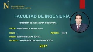 CARRERA DE INGENIERIA INDUSTRIAL
CURSO: RESPONSABILIDAD SOCIAL
AUTOR: MONZÓN AVILA, Marcos Simón
DOCENTE: TANIA GUADALUPE VALDIVIA MORALES
CICLO: I
FACULTAD DE INGENIERÍA
PERIOSO: 2017-5
2017
 