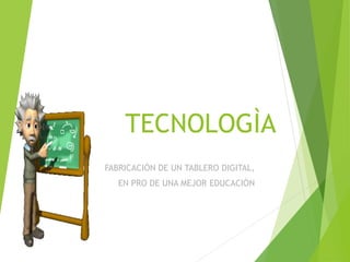 TECNOLOGÌA
FABRICACIÓN DE UN TABLERO DIGITAL,
EN PRO DE UNA MEJOR EDUCACIÓN
 