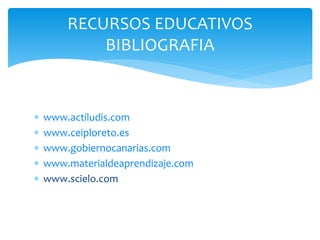  www.actiludis.com
 www.ceiploreto.es
 www.gobiernocanarias.com
 www.materialdeaprendizaje.com
 www.scielo.com
RECURSOS EDUCATIVOS
BIBLIOGRAFIA
 