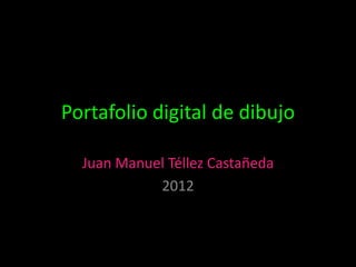Portafolio digital de dibujo

  Juan Manuel Téllez Castañeda
            2012
 