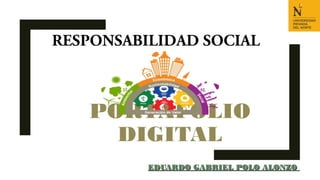 PORTAFOLIO
DIGITAL
EDUARDO GABRIEL POLO ALONZOEDUARDO GABRIEL POLO ALONZO
RESPONSABILIDAD SOCIAL
 