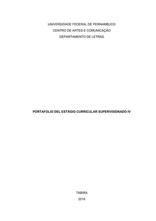 UNIVERSIDADE FEDERAL DE PERNAMBUCO
CENTRO DE ARTES E COMUNICAÇÃO
DEPARTAMENTO DE LETRAS
PORTAFOLIO DEL ESTÁGIO CURRICULAR SUPERVISIONADO IV
TABIRA
2016
 