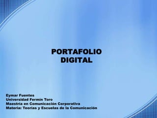 PORTAFOLIO
                        DIGITAL



Eymar Fuentes
Universidad Fermín Toro
Maestría en Comunicación Corporativa
Materia: Teorías y Escuelas de la Comunicación
 