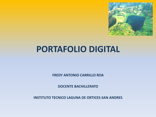 PORTAFOLIO DIGITAL
FREDY ANTONIO CARRILLO ROA
DOCENTE BACHILLERATO
INSTITUTO TECNICO LAGUNA DE ORTICES-SAN ANDRES
 