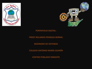 PORTAFOLIO DIGITAL:
FREDY ROLANDO PEDRAZA BERNAL
INGENIERO DE SISTEMAS
COLEGIO ANTONIO MARÍA GUARÍN
CENTRO POBLADO PANGOTE
 