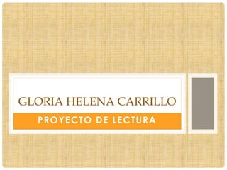 GLORIA HELENA CARRILLO 
PROYECTO DE LECTURA 
 
