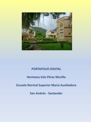 PORTAFOLIO DIGITAL
Hermana Inés Pérez Murillo
Escuela Normal Superior María Auxiliadora
San Andrés - Santander
 