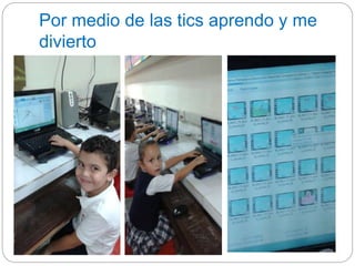 Por medio de las tics aprendo y me 
divierto 
 