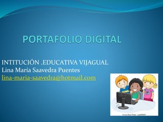 INTITUCIÓN .EDUCATIVA VIJAGUAL 
Lina María Saavedra Puentes 
lina-maria-saavedra@hotmail.com 
 