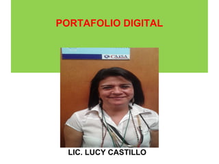 PORTAFOLIO DIGITAL 
LIC. LUCY CASTILLO 
 