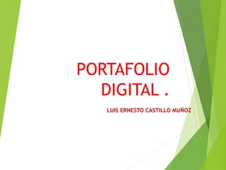 PORTAFOLIO
DIGITAL .
LUIS ERNESTO CASTILLO MUÑOZ
 