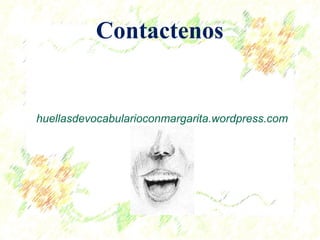 Contactenos 
huellasdevocabularioconmargarita.wordpress.com 
