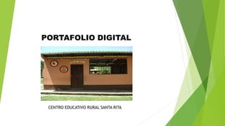 PORTAFOLIO DIGITAL 
CENTRO EDUCATIVO RURAL SANTA RITA 
 