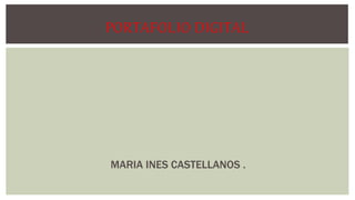 PORTAFOLIO DIGITAL 
MARIA INES CASTELLANOS . 
 
