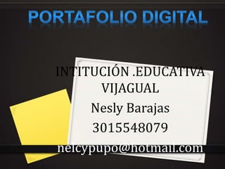 INTITUCIÓN .EDUCATIVA 
VIJAGUAL 
Nesly Barajas 
3015548079 
nelcypupo@hotmail.com 
 
