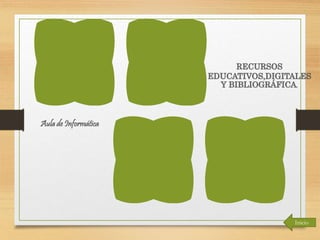 Aula de Informática 
RECURSOS 
EDUCATIVOS,DIGITALES 
Y BIBLIOGRÁFICA. 
Inicio 
 