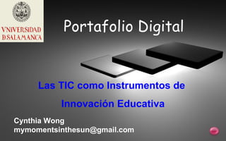 Portafolio Digital Las TIC como Instrumentos de  Innovación Educativa Cynthia Wong [email_address] 