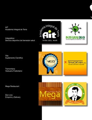 AIT
Academia Integral de Tenis



Integralduo
Servicio deportivo de bienestar salud




Vito
Suplemento Cientifico




Tramontana
Vestuario Publicitario




Mega Restaurant



Don Lino
Emporio y Delivery
 