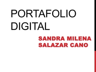 PORTAFOLIO 
DIGITAL 
SANDRA MILENA 
SALAZAR CANO 
 