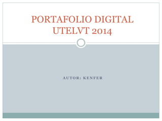 PORTAFOLIO DIGITAL 
UTELVT 2014 
AUTOR: KENFER 
 