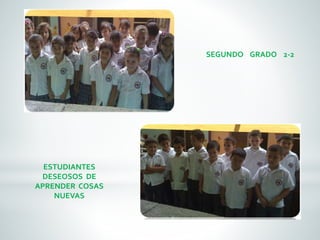 SEGUNDO GRADO 2-2 
ESTUDIANTES 
DESEOSOS DE 
APRENDER COSAS 
NUEVAS 
 