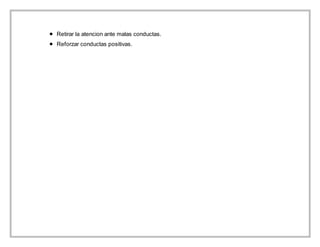  Retirar la atencion ante malas conductas.
 Reforzar conductas positivas.
 
