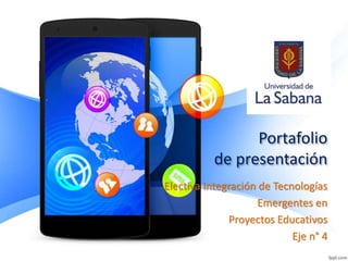 Portafolio
de presentación
Electiva Integración de Tecnologías
Emergentes en
Proyectos Educativos
Eje n° 4
 