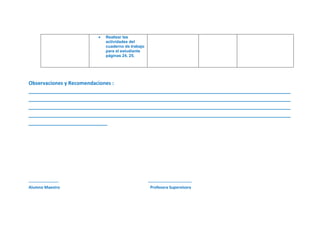 Realizar las
actividades del
cuaderno de trabajo
para el estudiante
páginas 24, 25.
Observaciones y Recomendaciones :
_____________________________________________________________________________________________
_____________________________________________________________________________________________
_____________________________________________________________________________________________
_____________________________________________________________________________________________
____________________________
---------------------- --------------------------------
Alumno Maestro Profesora Supervisora
 