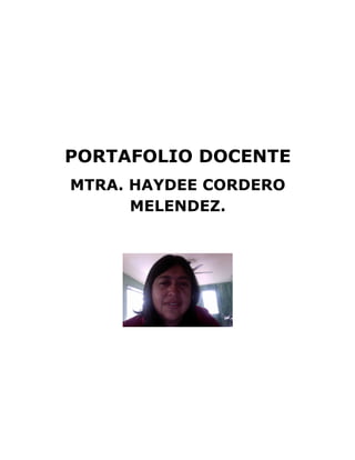  
	
  
	
  
	
  
	
  
	
  
	
  
PORTAFOLIO DOCENTE
MTRA. HAYDEE CORDERO
MELENDEZ.
	
  
	
  
 