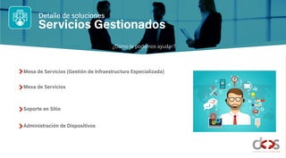 Servicios Gestionados
Mesa de Servicios (Gestión de Infraestructura Especializada)
Mesa de Servicios
Soporte en Sitio
Administración de Dispositivos
¿Cómo te podemos ayudar?
Detalle de soluciones
 