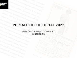 PORTAFOLIO EDITORIAL 2022
GONZALO ARMIJO GONZÁLEZ


DISEÑADOR
 